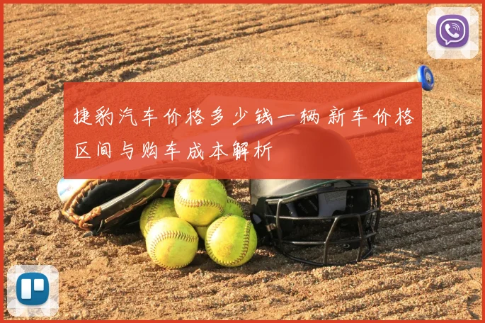 捷豹汽车价格多少钱一辆 新车价格区间与购车成本解析